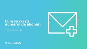 cum sa cresti numarul de abonati la newsletter